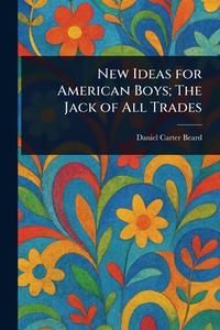 New Ideas for American Boys; The Jack of All Trades di Daniel Carter Beard edito da Creative Media Partners, LLC