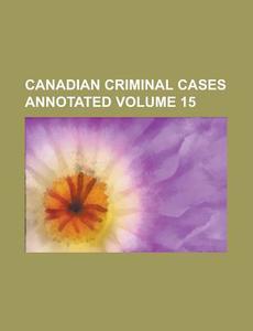 Canadian Criminal Cases Annotated Volume 15 di Anonymous edito da Rarebooksclub.com