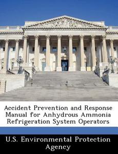 Accident Prevention And Response Manual For Anhydrous Ammonia Refrigeration System Operators edito da Bibliogov