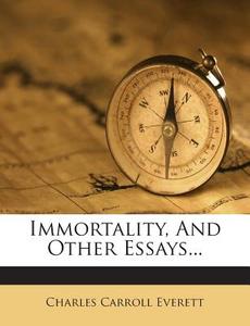 Immortality, and Other Essays... di Charles Carroll Everett edito da Nabu Press
