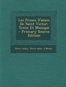 Les Proses D'Adam de Saint Victor: Texte Et Musique di Pierre Aubry, Pierre Adam, E. Misset edito da Nabu Press