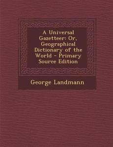 A Universal Gazetteer: Or, Geographical Dictionary of the World di George Landmann edito da Nabu Press