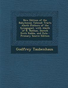 New Edition of the Babylonian Talmud: Tracts Aboth (Fathers of the Synagogue), with Aboth of R. Nathan, Derech Eretz Rabba, and Zuta - Primary Source di Godfrey Taubenhaus edito da Nabu Press