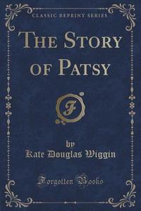 The Story Of Patsy (classic Reprint) di Kate Douglas Wiggin edito da Forgotten Books
