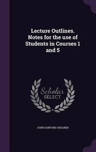 Lecture Outlines. Notes For The Use Of Students In Courses 1 And 5 di John Sanford Shearer edito da Palala Press