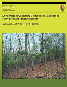 An Approach to Quantifying Desired Forest Conditions at Valley Forge National Historical Park di Ery Largay, Lesley a. Sneddon edito da Createspace