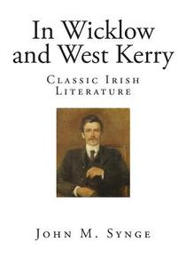In Wicklow and West Kerry: Classic Irish Literature di John M. Synge edito da Createspace