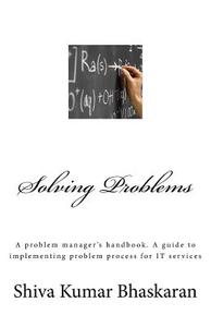 Solving Problems: A Problem Manager's Handbook, a Guide to Implementing Problem Process for It Services di MR Shiva Kumar Bhaskaran edito da Createspace