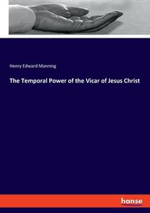 The Temporal Power of the Vicar of Jesus Christ di Henry Edward Manning edito da hansebooks