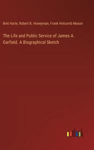 The Life and Public Service of James A. Garfield. A Biographical Sketch di Bret Harte, Robert B. Honeyman, Frank Holcomb Mason edito da Outlook Verlag