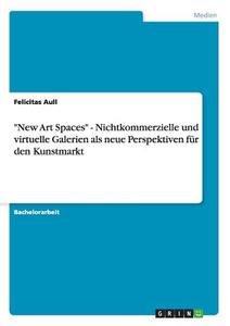 "New Art Spaces" - Nichtkommerzielle und virtuelle Galerien als neue Perspektiven für den Kunstmarkt di Felicitas Aull edito da GRIN Publishing