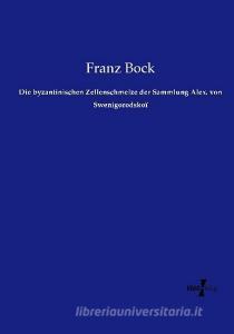 Die byzantinischen Zellenschmelze der Sammlung Alex. von Swenigorodskoï di Franz Bock edito da Vero Verlag