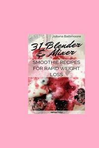 31 Blender & Mixer Smoothie Recipes For Rapid Weight Loss di Juliana Baltimoore edito da InfinitYou