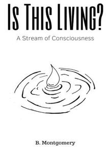 Is This Living? A Stream Of Consciousness di B. Montgomery edito da Lulu.com