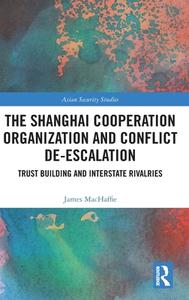 The Shanghai Cooperation Organization And Conflict De-escalation di James MacHaffie edito da Taylor & Francis Ltd