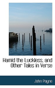 Hamid The Luckless, And Other Tales In Verse di Dr John Payne edito da Bibliolife