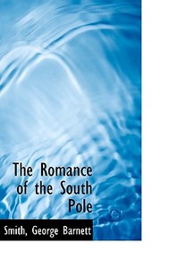 The Romance Of The South Pole di Smith George Barnett edito da Bibliolife