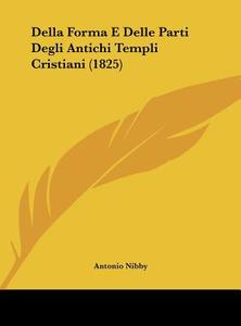 Della Forma E Delle Parti Degli Antichi Templi Cristiani (1825) di Antonio Nibby edito da Kessinger Publishing