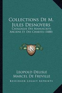 Collections de M. Jules Desnoyers: Catalogue Des Manuscrits Anciens Et Des Chartes (1888) di Leopold Delisle, Marcel De Freville edito da Kessinger Publishing