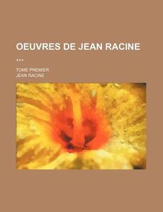 Oeuvres De Jean Racine; Tome Premier di Jean Racine edito da General Books Llc