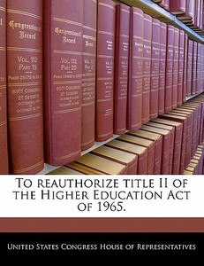 To Reauthorize Title Ii Of The Higher Education Act Of 1965. edito da Bibliogov