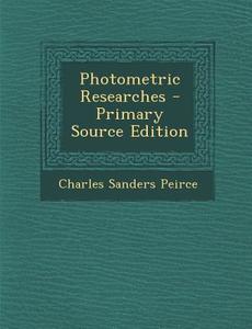 Photometric Researches di Charles Sanders Peirce edito da Nabu Press
