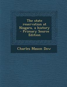 The State Reservation at Niagara, a History - Primary Source Edition di Charles Mason Dow edito da Nabu Press