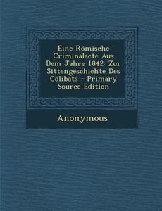 Eine Romische Criminalacte Aus Dem Jahre 1842: Zur Sittengeschichte Des Colibats - Primary Source Edition di Anonymous edito da Nabu Press