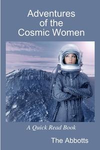Adventures of the Cosmic Women - A Quick Read Book di The Abbotts edito da Lulu.com