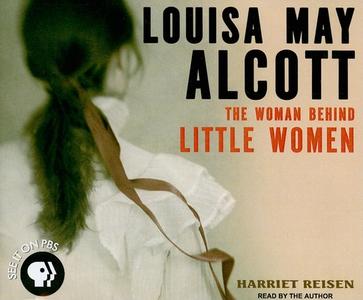 Louisa May Alcott: The Woman Behind Little Women di Harriet Reisen edito da Tantor Media Inc