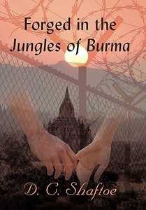 Forged In The Jungles Of Burma di D C Shaftoe edito da Iuniverse