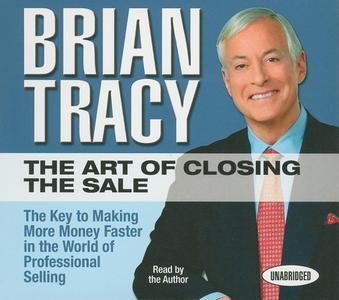 The Art of Closing the Sale: The Key to Making More Money Faster in the World of Professional Selling di Brian Tracy edito da Gildan Media Corporation