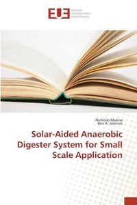 Solar-Aided Anaerobic Digester System for Small Scale Application di Nicholas Mukisa, Ben A. Sebitosi edito da Editions universitaires europeennes EUE