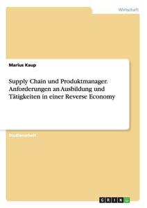 Supply Chain und Produktmanager. Anforderungen an Ausbildung und Tätigkeiten in einer Reverse Economy di Marius Kaup edito da GRIN Verlag