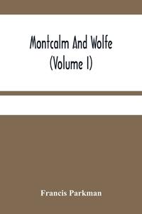 Montcalm And Wolfe (Volume I) di Parkman Francis Parkman edito da Alpha Editions