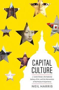 Capital Culture - J. Carter Brown, the National Gallery of Art, and the Reinvention of the Museum di Neil Harris edito da University of Chicago Press