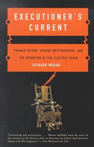 Executioner's Current: Thomas Edison, George Westinghouse, and the Invention of the Electric Chair di Richard Moran edito da VINTAGE