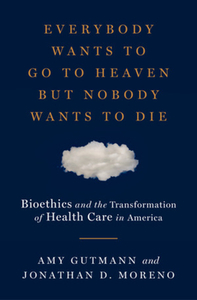Everybody Wants to Go to Heaven but Nobody Wants to Die di Amy Gutmann, Jonathan D. Moreno edito da WW Norton & Co