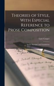 Theories of Style, With Especial Reference to Prose Composition; Essays, Excerpts, and Translations di Lane Cooper edito da LEGARE STREET PR