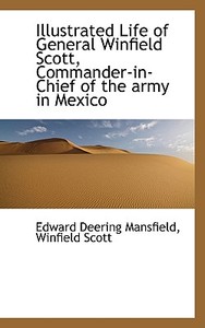 Illustrated Life Of General Winfield Scott, Commander-in-chief Of The Army In Mexico di Edward Deering Mansfield, Winfield Scott edito da Bibliolife
