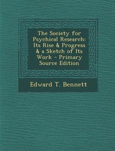 The Society for Psychical Research: Its Rise & Progress & a Sketch of Its Work di Edward T. Bennett edito da Nabu Press