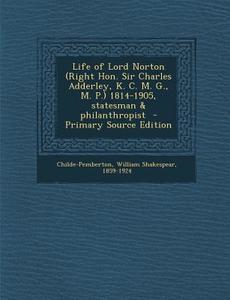 Life of Lord Norton (Right Hon. Sir Charles Adderley, K. C. M. G., M. P.) 1814-1905, Statesman & Philanthropist edito da Nabu Press
