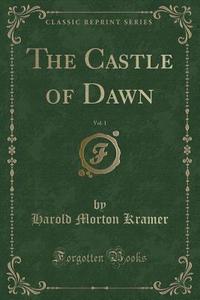 The Castle Of Dawn, Vol. 1 (classic Reprint) di Harold Morton Kramer edito da Forgotten Books