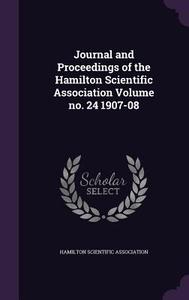 Journal And Proceedings Of The Hamilton Scientific Association Volume No. 24 1907-08 di Hamilton Scientific Association edito da Palala Press
