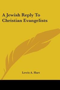 A Jewish Reply To Christian Evangelists di Lewis A. Hart edito da Kessinger Publishing Co