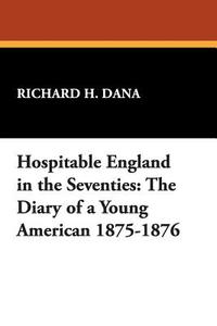 Hospitable England in the Seventies di Richard H. Dana edito da Wildside Press