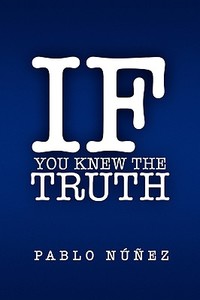 If You Knew The Truth di Pablo Nunez edito da Xlibris Corporation