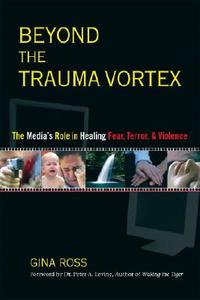 Beyond the Trauma Vortex: The Media's Role in Healing Fear, Terror, and Violence di Gina Ross edito da NORTH ATLANTIC BOOKS