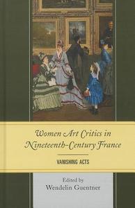 Women Art Critics in Nineteenth-Century France di Wendelin Guentner edito da University of Delaware Press