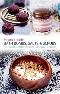 Homemade Bath Bombs, Salts and Scrubs di Kate Bello edito da Ulysses Press